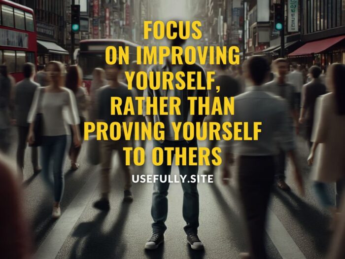 Usefully Quotes - FOCUS ON IMPROVING YOURSELF RATHER THAN PROVING YOURSELF TO OTHERS