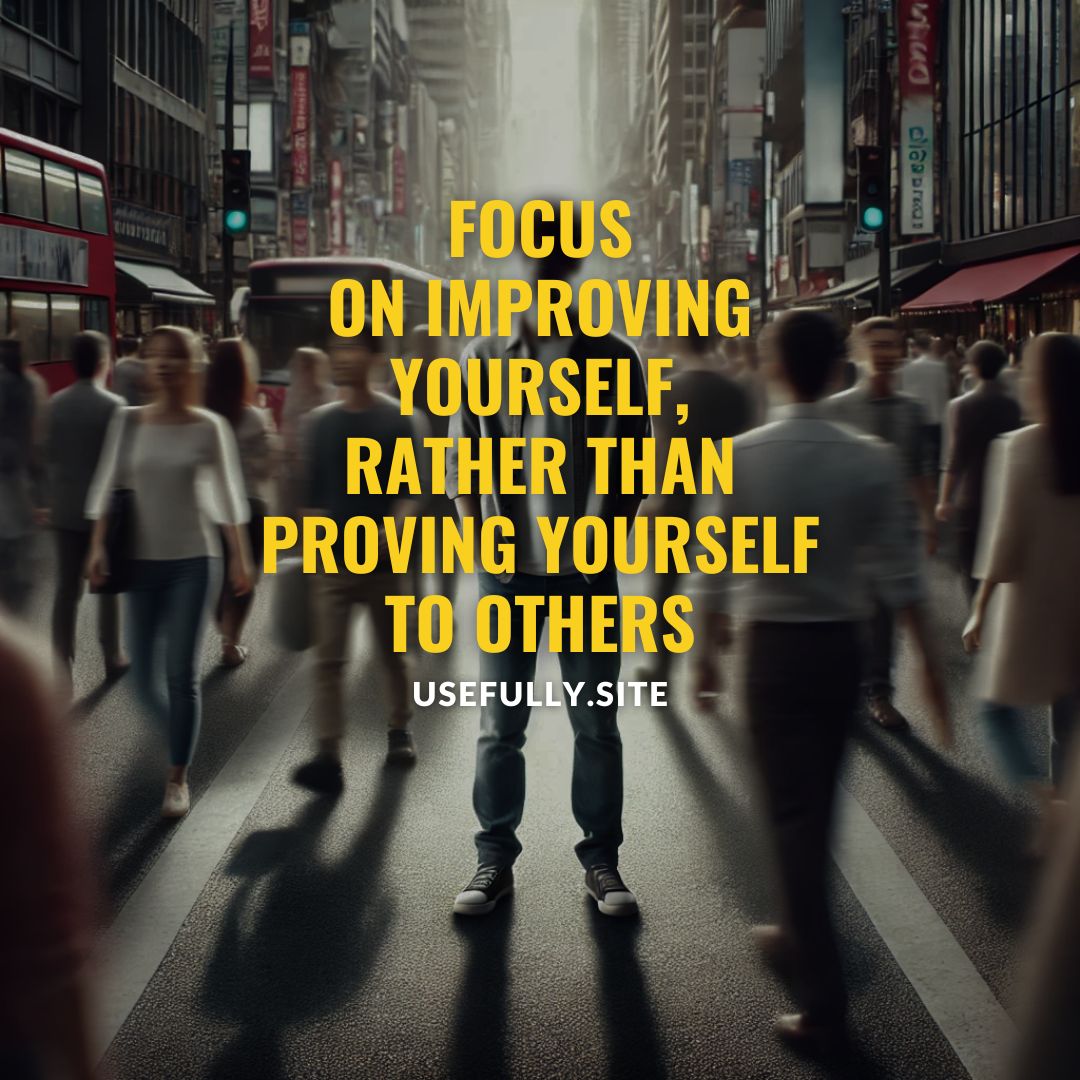 Usefully Quotes - FOCUS ON IMPROVING YOURSELF RATHER THAN PROVING YOURSELF TO OTHERS